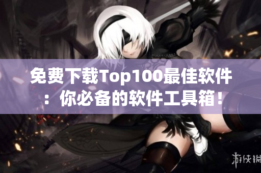 免費(fèi)下載Top100最佳軟件：你必備的軟件工具箱！