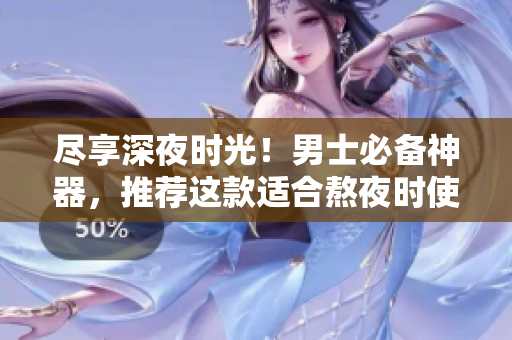 盡享深夜時(shí)光！男士必備神器，推薦這款適合熬夜時(shí)使用的軟件