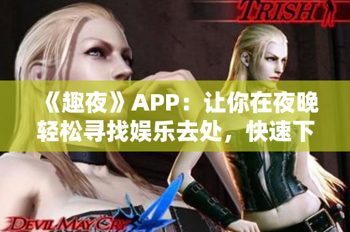 《趣夜》APP：讓你在夜晚輕松尋找娛樂去處，快速下載享受全新夜生活！