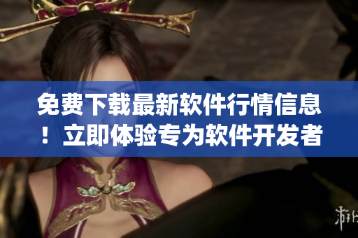 免費下載最新軟件行情信息！立即體驗專為軟件開發(fā)者量身打造的app頁面！