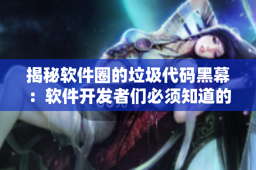 揭秘軟件圈的垃圾代碼黑幕：軟件開發(fā)者們必須知道的真相