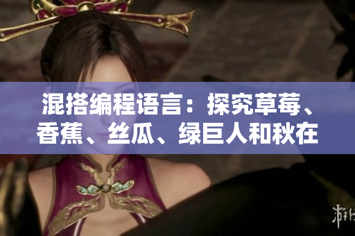 混搭編程語言：探究草莓、香蕉、絲瓜、綠巨人和秋在軟件開發(fā)中的應用