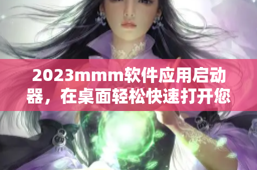 2023mmm軟件應(yīng)用啟動(dòng)器，在桌面輕松快速打開您的常用工具和軟件