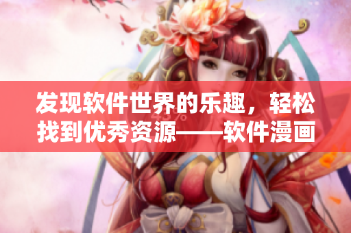發(fā)現(xiàn)軟件世界的樂趣，輕松找到優(yōu)秀資源——軟件漫畫觀看入口安利