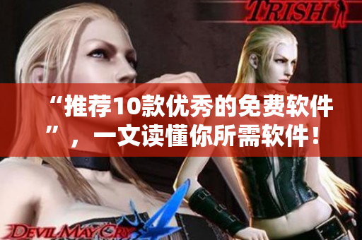 “推薦10款優(yōu)秀的免費軟件”，一文讀懂你所需軟件！