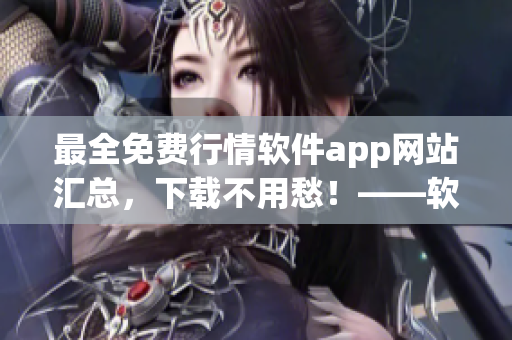 最全免費行情軟件app網(wǎng)站匯總，下載不用愁！——軟件愛好者必備