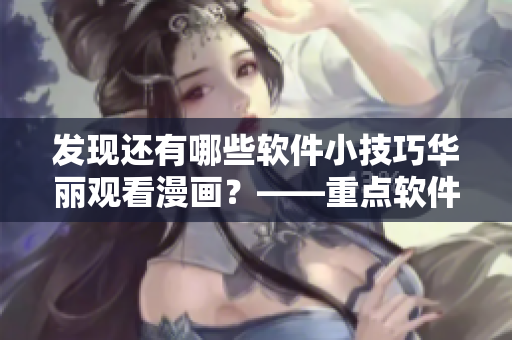 發(fā)現(xiàn)還有哪些軟件小技巧華麗觀看漫畫？——重點(diǎn)軟件漫畫入口攻略！