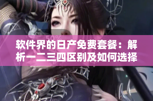 軟件界的日產(chǎn)免費(fèi)套餐：解析一二三四區(qū)別及如何選擇