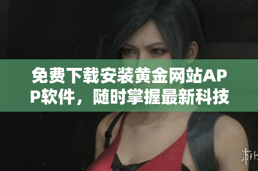 免費下載安裝黃金網(wǎng)站APP軟件，隨時掌握最新科技資訊