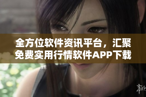 全方位軟件資訊平臺，匯聚免費實用行情軟件APP下載