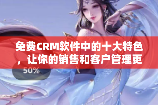 免費(fèi)CRM軟件中的十大特色，讓你的銷(xiāo)售和客戶管理更順暢