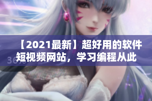 【2021最新】超好用的軟件短視頻網(wǎng)站，學(xué)習(xí)編程從此易如反掌！