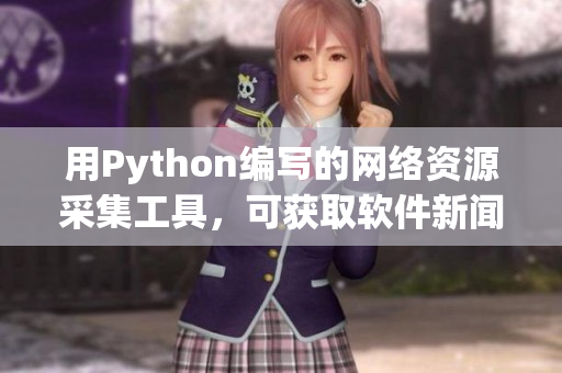 用Python編寫的網(wǎng)絡資源采集工具，可獲取軟件新聞和文章