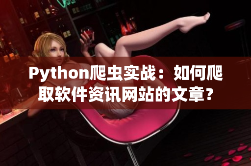 Python爬蟲實(shí)戰(zhàn)：如何爬取軟件資訊網(wǎng)站的文章？