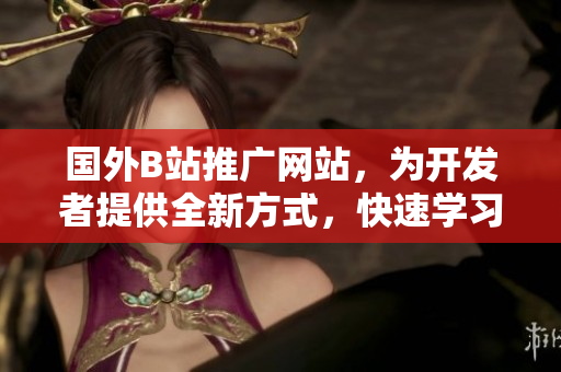 國外B站推廣網(wǎng)站，為開發(fā)者提供全新方式，快速學(xué)習(xí)軟件技能