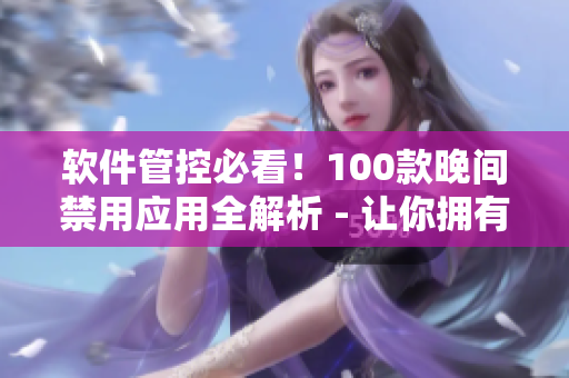 軟件管控必看！100款晚間禁用應(yīng)用全解析 - 讓你擁有更高效的工作與學(xué)習(xí)！