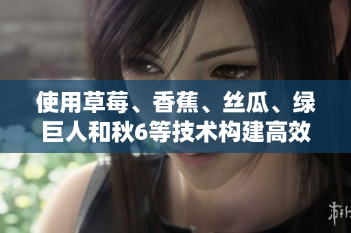 使用草莓、香蕉、絲瓜、綠巨人和秋6等技術(shù)構(gòu)建高效軟件系統(tǒng)