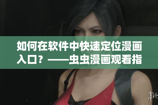 如何在軟件中快速定位漫畫入口？——蟲蟲漫畫觀看指南