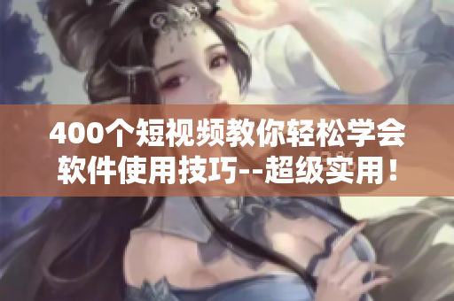 400個(gè)短視頻教你輕松學(xué)會(huì)軟件使用技巧--超級(jí)實(shí)用！