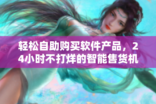 輕松自助購買軟件產(chǎn)品，24小時不打烊的智能售貨機店