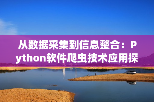 從數(shù)據(jù)采集到信息整合：Python軟件爬蟲技術(shù)應(yīng)用探究