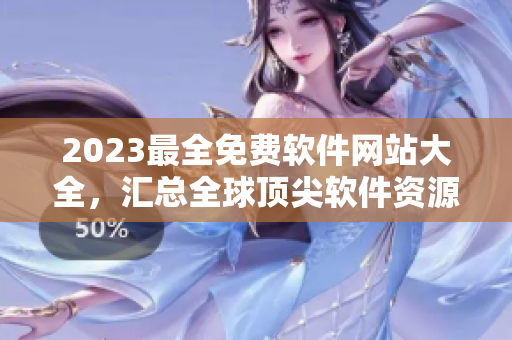 2023最全免費(fèi)軟件網(wǎng)站大全，匯總?cè)蝽敿廛浖Y源！