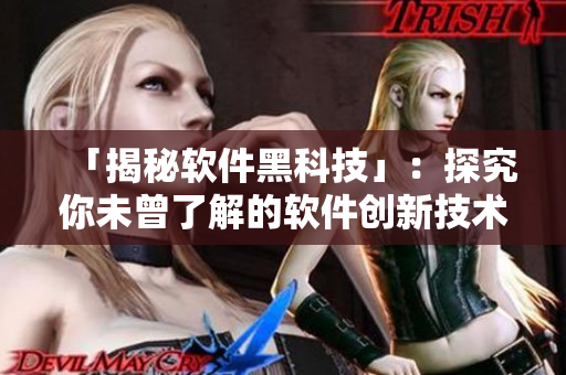 「揭秘軟件黑科技」：探究你未曾了解的軟件創(chuàng)新技術