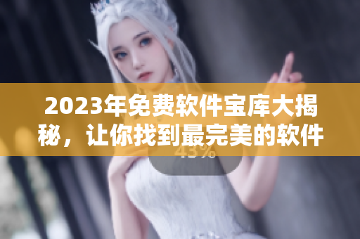 2023年免費(fèi)軟件寶庫(kù)大揭秘，讓你找到最完美的軟件！