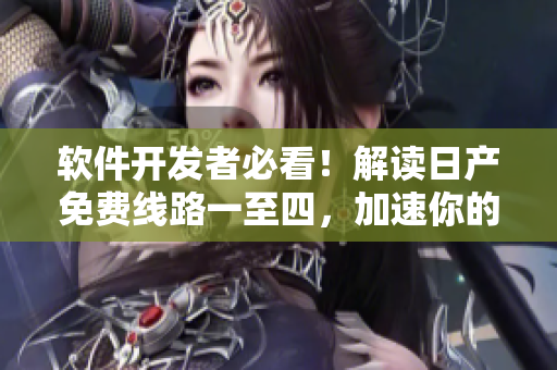 軟件開(kāi)發(fā)者必看！解讀日產(chǎn)免費(fèi)線路一至四，加速你的開(kāi)發(fā)流程！