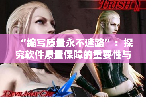 “編寫質(zhì)量永不迷路”：探究軟件質(zhì)量保障的重要性與實(shí)踐方法