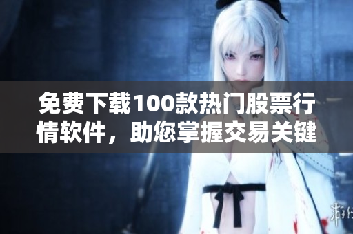 免費(fèi)下載100款熱門股票行情軟件，助您掌握交易關(guān)鍵時(shí)刻！——軟件下載排行榜