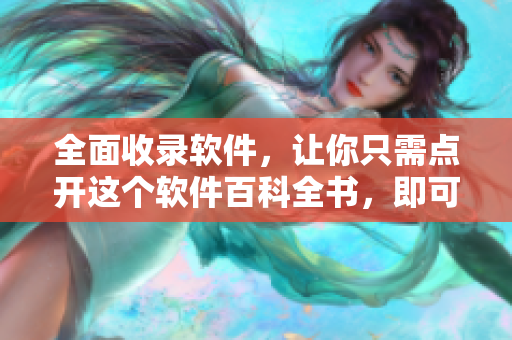 全面收錄軟件，讓你只需點(diǎn)開這個(gè)軟件百科全書，即可輕松掌握所有軟件知識(shí)！
