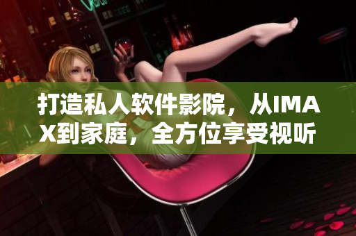 打造私人軟件影院，從IMAX到家庭，全方位享受視聽盛宴！