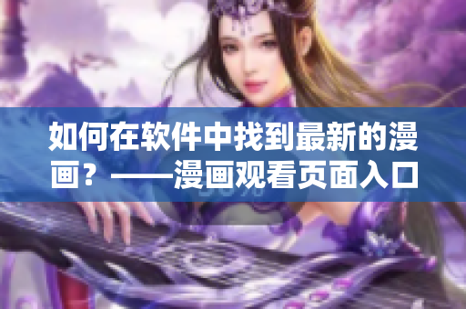 如何在軟件中找到最新的漫畫？——漫畫觀看頁(yè)面入口指南
