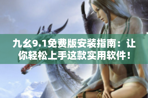 九幺9.1免費(fèi)版安裝指南：讓你輕松上手這款實(shí)用軟件！