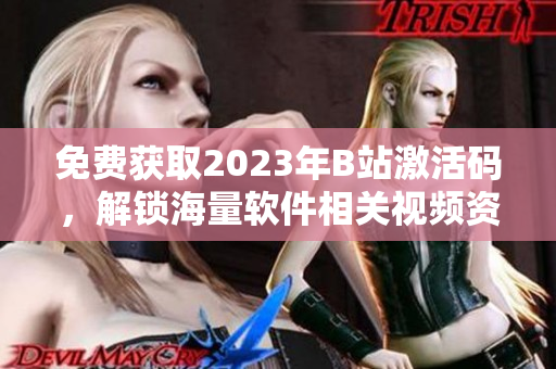 免費(fèi)獲取2023年B站激活碼，解鎖海量軟件相關(guān)視頻資源！