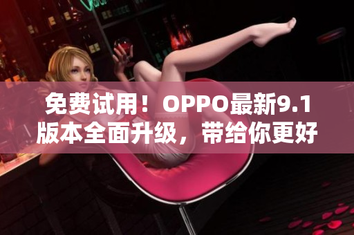 免費(fèi)試用！OPPO最新9.1版本全面升級(jí)，帶給你更好的軟件使用體驗(yàn)！