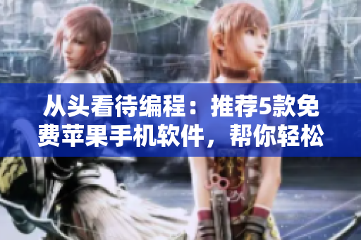 從頭看待編程：推薦5款免費(fèi)蘋果手機(jī)軟件，幫你輕松入門編程！