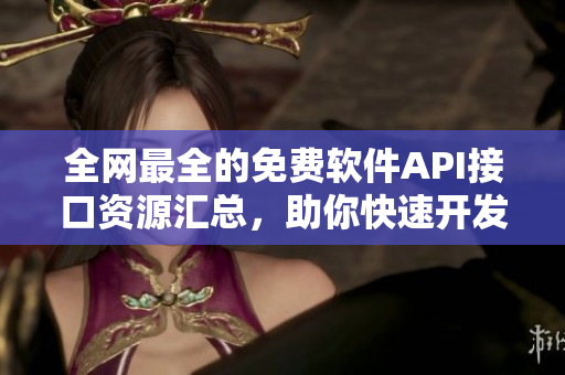 全網(wǎng)最全的免費(fèi)軟件API接口資源匯總，助你快速開發(fā)高質(zhì)量軟件！