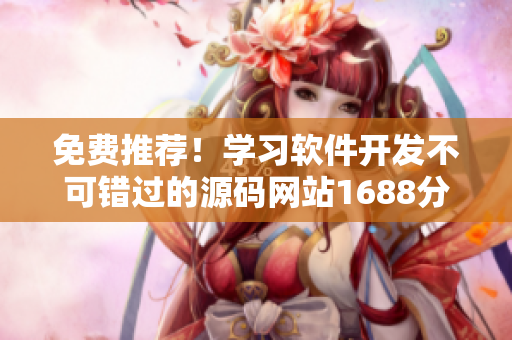 免費推薦！學(xué)習軟件開發(fā)不可錯過的源碼網(wǎng)站1688分享