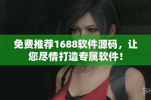免費(fèi)推薦1688軟件源碼，讓您盡情打造專屬軟件！