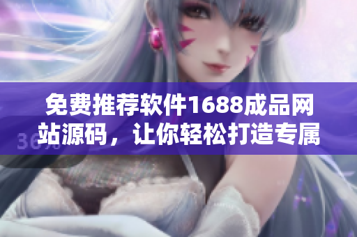 免費推薦軟件1688成品網(wǎng)站源碼，讓你輕松打造專屬軟件網(wǎng)站