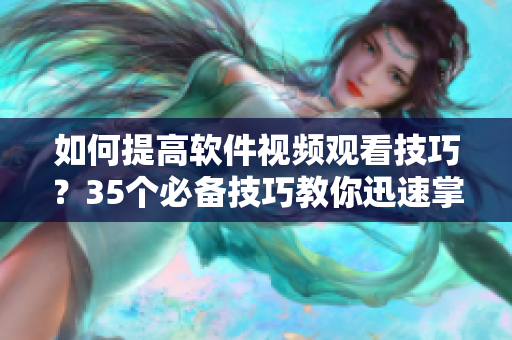 如何提高軟件視頻觀看技巧？35個(gè)必備技巧教你迅速掌握！