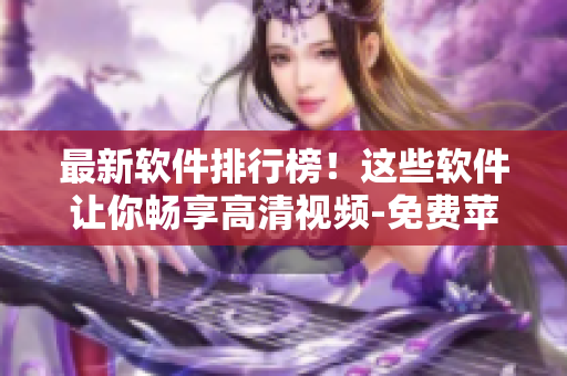 最新軟件排行榜！這些軟件讓你暢享高清視頻-免費(fèi)蘋果手機(jī)APP推薦