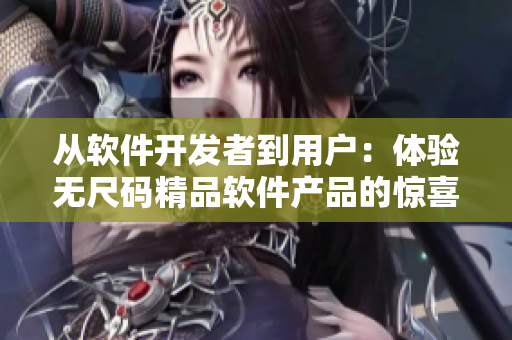 從軟件開發(fā)者到用戶：體驗(yàn)無尺碼精品軟件產(chǎn)品的驚喜！