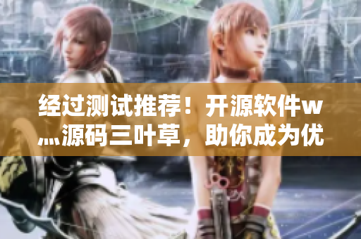 經(jīng)過測試推薦！開源軟件w灬源碼三葉草，助你成為優(yōu)秀的軟件開發(fā)者