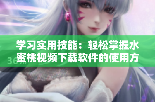 學(xué)習(xí)實用技能：輕松掌握水蜜桃視頻下載軟件的使用方法