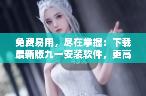 免費(fèi)易用,盡在掌握:下載最新版九一安裝軟件,更高效地管理軟件使用 免費(fèi)易用,盡在掌握:下載最新版九一安裝軟件,更高效地管理軟件使用