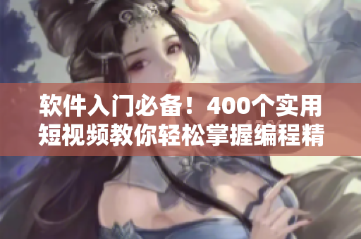 軟件入門必備!400個實用短視頻教你輕松掌握編程精髓 軟件入門必備!400個實用短視頻教你輕松掌握編程精髓