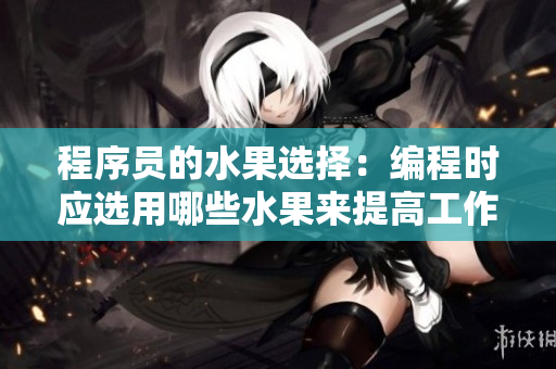 程序員的水果選擇：編程時應(yīng)選用哪些水果來提高工作效率？